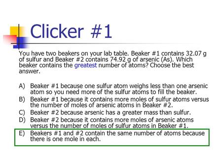 Clicker #1 You have two beakers on your lab table. Beaker #1 contains 32.07 g of sulfur and Beaker #2 contains 74.92 g of arsenic (As). Which beaker contains.