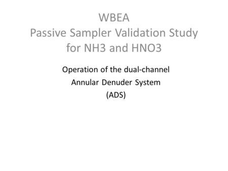 WBEA Passive Sampler Validation Study for NH3 and HNO3 Operation of the dual-channel Annular Denuder System (ADS)