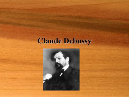 Claude Debussy. Born: August 22, 1862, St. Germaine-en-Laye, France Died: March 5, 1918, Paris  In his own words....  A symphony is usually built on.