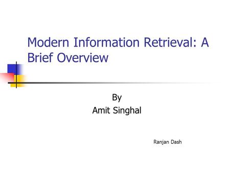 Modern Information Retrieval: A Brief Overview By Amit Singhal Ranjan Dash.