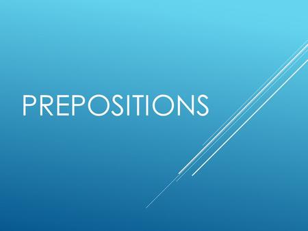 PREPOSITIONS. WHAT IS A PREPOSITION? A preposition relates a noun or pronoun to another word in the sentence.