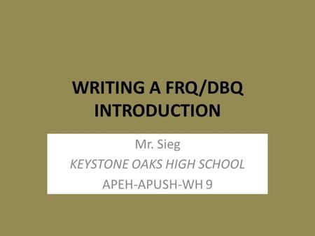 WRITING A FRQ/DBQ INTRODUCTION Mr. Sieg KEYSTONE OAKS HIGH SCHOOL APEH-APUSH-WH 9.