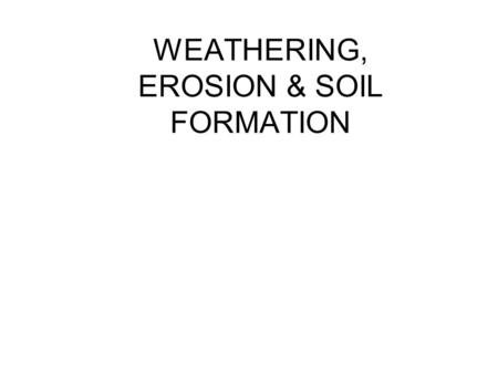 WEATHERING, EROSION & SOIL FORMATION