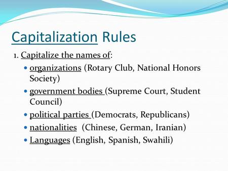 Capitalization Rules 1. Capitalize the names of: organizations (Rotary Club, National Honors Society) government bodies (Supreme Court, Student Council)