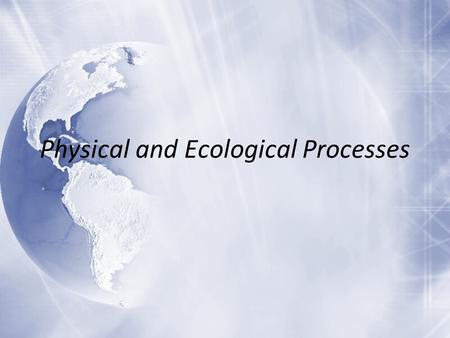 Physical and Ecological Processes. Plate Tectonics  The surface of the earth is constantly changing due to plate tectonics and erosion and weathering.