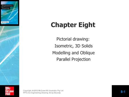 Copyright  2012 McGraw-Hill Australia Pty Ltd PPTs t/a Engineering Drawing 8e by Boundy 8-1 Chapter Eight Pictorial drawing: Isometric, 3D Solids Modelling.