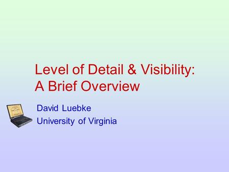 Level of Detail & Visibility: A Brief Overview David Luebke University of Virginia.