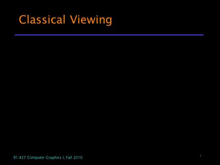 1 91.427 Computer Graphics I, Fall 2010 Classical Viewing.