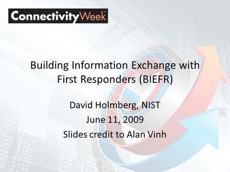 Building Information Exchange with First Responders (BIEFR) David Holmberg, NIST June 11, 2009 Slides credit to Alan Vinh.