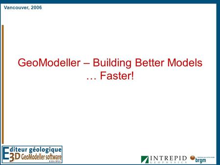 Vancouver, 2006 © 2004 BRGM GeoModeller – Building Better Models … Faster!