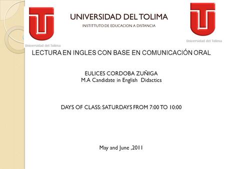 UNIVERSIDAD DEL TOLIMA INSTITTUTO DE EDUCACION A DISTANCIA LECTURA EN INGLES CON BASE EN COMUNICACIÓN ORAL EULICES CORDOBA ZUÑIGA M.A Candidate in English.