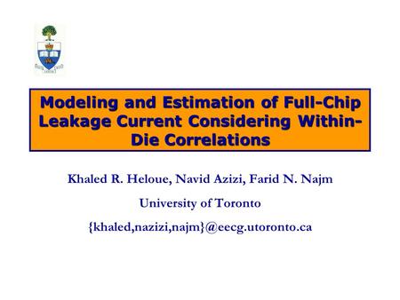 Modeling and Estimation of Full-Chip Leakage Current Considering Within- Die Correlations Khaled R. Heloue, Navid Azizi, Farid N. Najm University of Toronto.