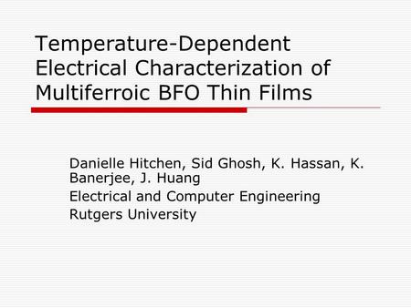 Temperature-Dependent Electrical Characterization of Multiferroic BFO Thin Films Danielle Hitchen, Sid Ghosh, K. Hassan, K. Banerjee, J. Huang Electrical.