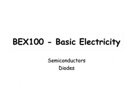 BEX100 - Basic Electricity SemiconductorsDiodes. Unit Objectives: Understanding the materials that make up a basic diodeUnderstanding the materials that.