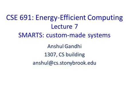 CSE 691: Energy-Efficient Computing Lecture 7 SMARTS: custom-made systems Anshul Gandhi 1307, CS building