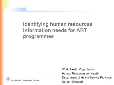 1 World Health Organization, Geneva Identifying human resources information needs for ART programmes World Health Organization Human Resources for Health.