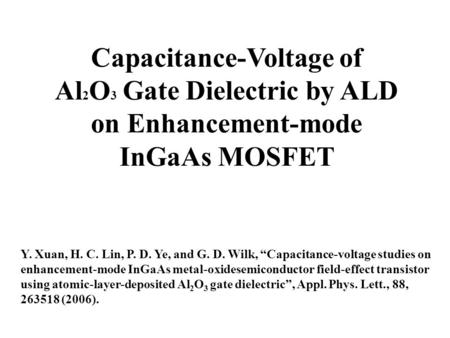 Capacitance-Voltage of Al 2 O 3 Gate Dielectric by ALD on Enhancement-mode InGaAs MOSFET Y. Xuan, H. C. Lin, P. D. Ye, and G. D. Wilk, “Capacitance-voltage.