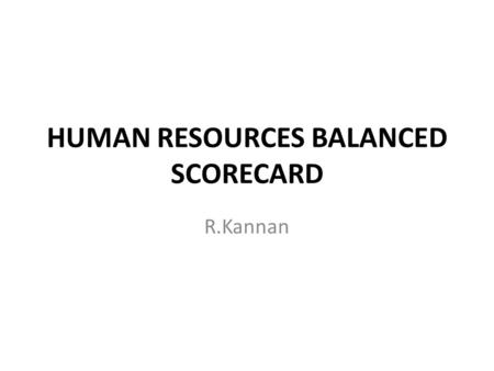 HUMAN RESOURCES BALANCED SCORECARD R.Kannan. CUSTOMER PERSPECTIVE STRATEGIC OBJECTIVESPERFORMANCE MEASURES Objective: Improve Customer Satisfaction Measures: