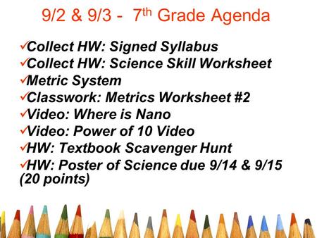 9/2 & 9/3 - 7 th Grade Agenda Collect HW: Signed Syllabus Collect HW: Science Skill Worksheet Metric System Classwork: Metrics Worksheet #2 Video: Where.