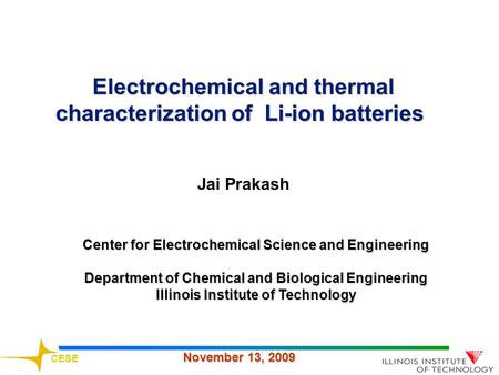 CESE November 13, 2009 Jai Prakash Center for Electrochemical Science and Engineering Department of Chemical and Biological Engineering Illinois Institute.