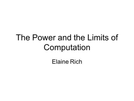 The Power and the Limits of Computation Elaine Rich.