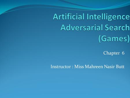 Chapter 6 Instructor : Miss Mahreen Nasir Butt. Outline Games Optimal decisions Minimax algorithm α-β pruning Imperfect, real-time decisions 2.