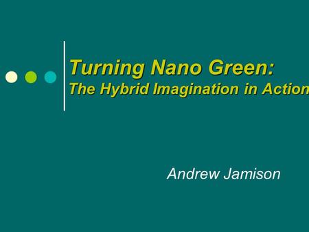 Turning Nano Green: The Hybrid Imagination in Action Andrew Jamison.