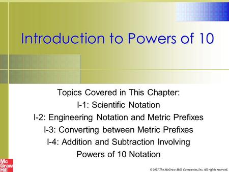 Introduction to Powers of 10 Topics Covered in This Chapter: I-1: Scientific Notation I-2: Engineering Notation and Metric Prefixes I-3: Converting between.