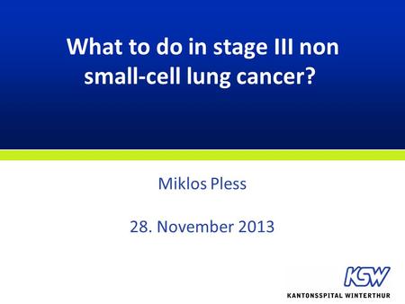 What to do in stage III non small-cell lung cancer? Miklos Pless 28. November 2013.