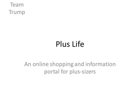 Plus Life An online shopping and information portal for plus-sizers Team Trump.