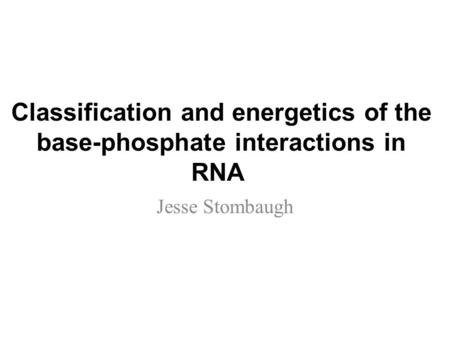 Classification and energetics of the base-phosphate interactions in RNA Jesse Stombaugh.