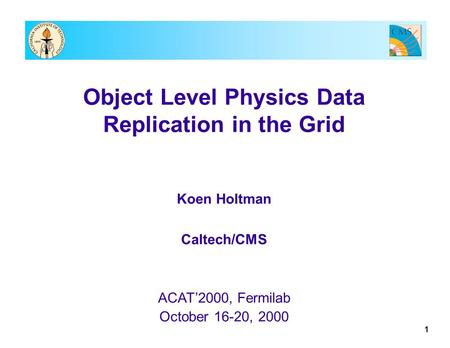 1 Object Level Physics Data Replication in the Grid Koen Holtman Caltech/CMS ACAT’2000, Fermilab October 16-20, 2000.