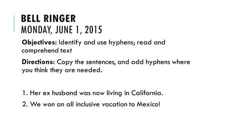 BELL RINGER MONDAY, JUNE 1, 2015 Objectives: Identify and use hyphens; read and comprehend text Directions: Copy the sentences, and add hyphens where you.