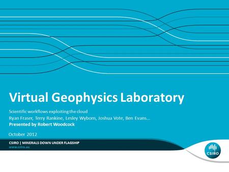 Virtual Geophysics Laboratory Scientific workflows exploiting the cloud Ryan Fraser, Terry Rankine, Lesley Wyborn, Joshua Vote, Ben Evans... Presented.