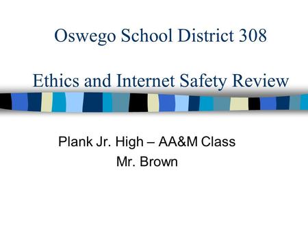 Oswego School District 308 Ethics and Internet Safety Review Plank Jr. High – AA&M Class Mr. Brown.