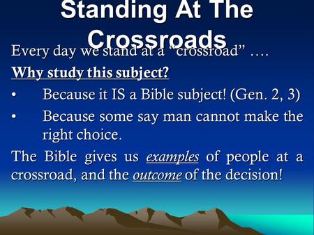 Standing At The Crossroads Every day we stand at a “crossroad” …. Why study this subject? Because it IS a Bible subject! (Gen. 2, 3)Because it IS a Bible.