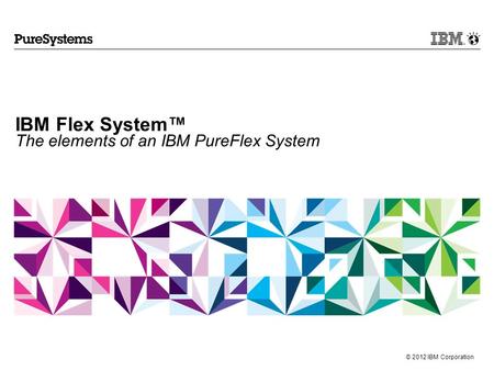 © 2012 IBM Corporation IBM Flex System™ The elements of an IBM PureFlex System.