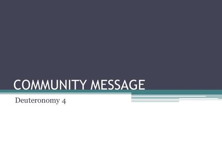 COMMUNITY MESSAGE Deuteronomy 4. Big Picture vv 1-2 Hear and follow God’s commands Don’t improvise or get fancy, just do exactly what I tell you to do.