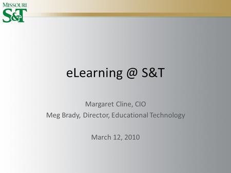 S&T Margaret Cline, CIO Meg Brady, Director, Educational Technology March 12, 2010.