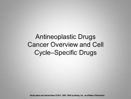 Mosby items and derived items © 2011, 2007, 2004 by Mosby, Inc., an affiliate of Elsevier Inc. Antineoplastic Drugs Cancer Overview and Cell Cycle–Specific.