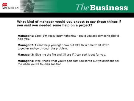 What kind of manager would you expect to say these things if you said you needed some help on a project? Manager 1: Look, I’m really busy right now - could.