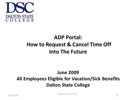 ADP Portal: How to Request & Cancel Time Off Into The Future June 2009 All Employees Eligible for Vacation/Sick Benefits Dalton State College Requests.