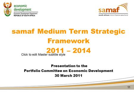 Click to edit Master subtitle style samaf Medium Term Strategic Framework 2011 – 2014 Presentation to the Portfolio Committee on Economic Development 30.