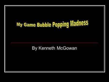 By Kenneth McGowan I created this game for three main reasons: 1. It was part of my Games Design course 2. I thought it would be easy to make 3. I also.