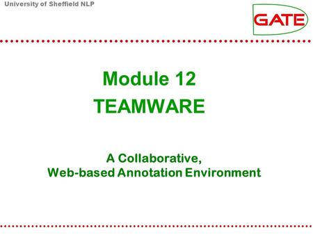 University of Sheffield NLP A Collaborative, Web-based Annotation Environment Module 12 TEAMWARE.