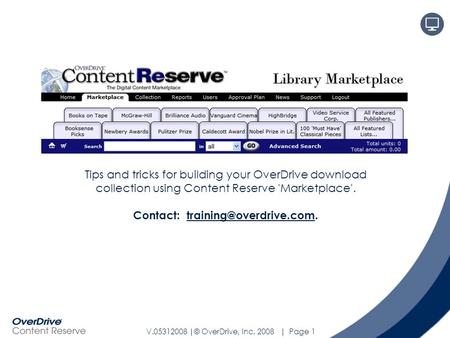 V.05312008 |© OverDrive, Inc. 2008 | Page 1 Tips and tricks for building your OverDrive download collection using Content Reserve 'Marketplace'. Contact: