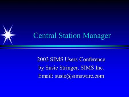 Central Station Manager 2003 SIMS Users Conference by Susie Stringer, SIMS Inc.