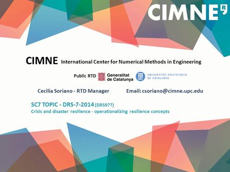 CIMNE International Center for Numerical Methods in Engineering Public RTD Cecilia Soriano - RTD Manager   SC7 TOPIC - DRS-7-2014.