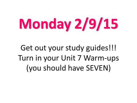 Monday 2/9/15 Monday 2/9/15 Get out your study guides!!! Turn in your Unit 7 Warm-ups (you should have SEVEN)