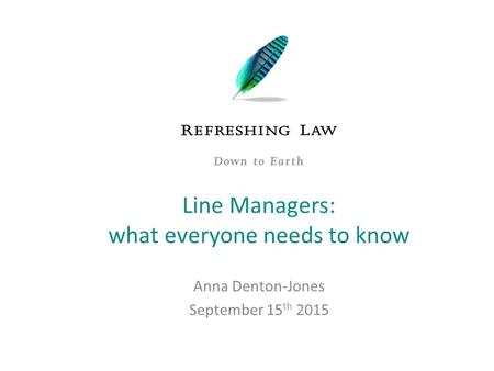 Anna Denton-Jones September 15 th 2015 Line Managers: what everyone needs to know.